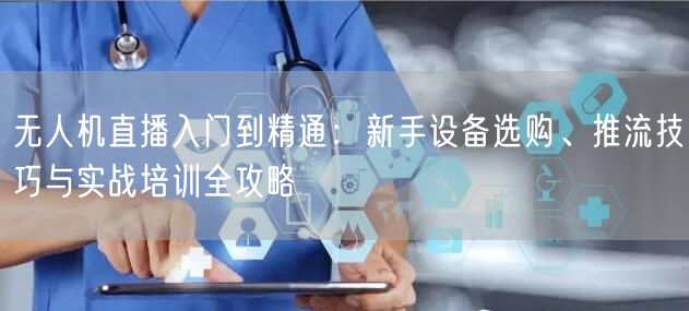 无人机直播入门到精通：新手设备选购、推流技巧与实战培训全攻略