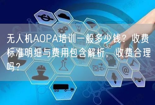 无人机AOPA培训一般多少钱?收费标准明细与费用包含解析,收费合理吗?