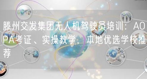 滕州交发集团无人机驾驶员培训:AOPA考证、实操教学,本地优选学校推荐