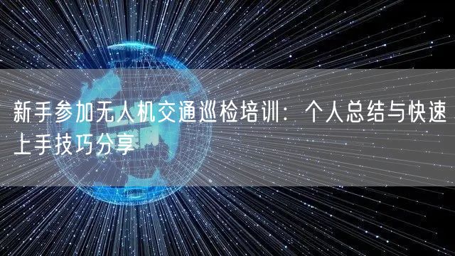 新手参加无人机交通巡检培训：个人总结与快速上手技巧分享