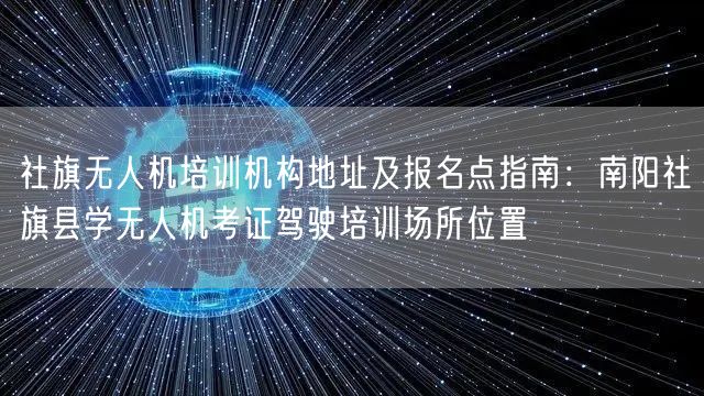 社旗无人机培训机构地址及报名点指南:南阳社旗县学无人机考证驾驶培训场所位置