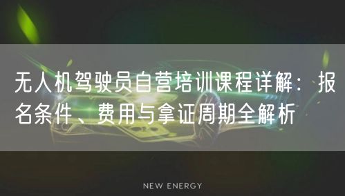 无人机驾驶员自营培训课程详解:报名条件、费用与拿证周期全解析 无人机驾驶员自营培训课程详解:报名条件、费用与拿证周期全解析
