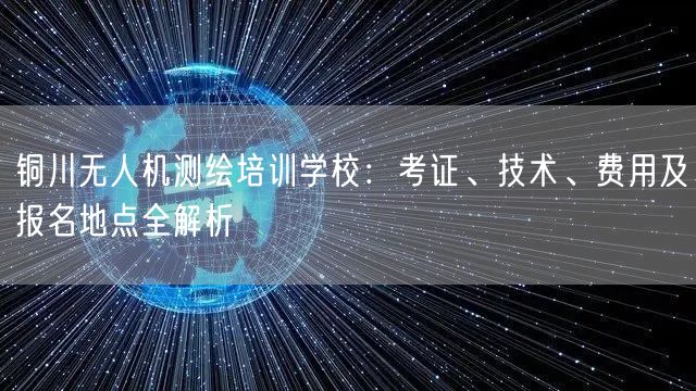 铜川无人机测绘培训学校：考证、技术、费用及报名地点全解析