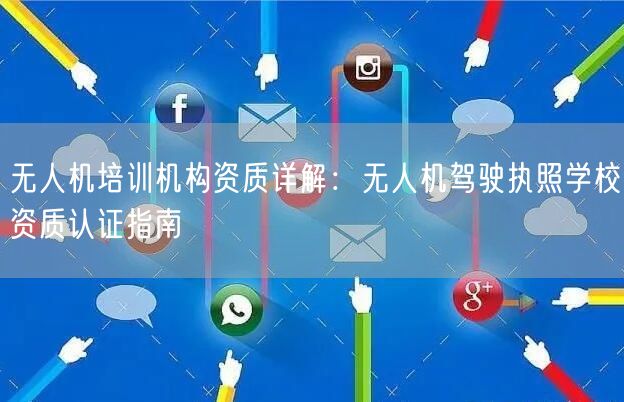 无人机培训机构资质详解：无人机驾驶执照学校资质认证指南