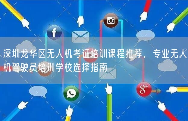 深圳龙华区无人机考证培训课程推荐,专业无人机驾驶员培训学校选择指南