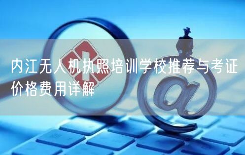 内江无人机执照培训学校推荐与考证价格费用详解