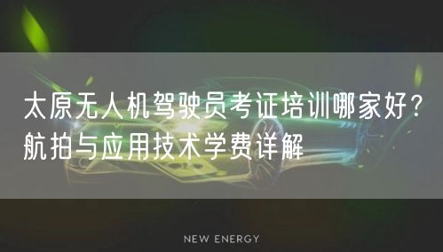太原无人机驾驶员考证培训哪家好?航拍与应用技术学费详解