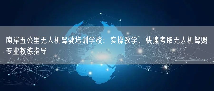 南岸五公里无人机驾驶培训学校:实操教学,快速考取无人机驾照,专业教练指导