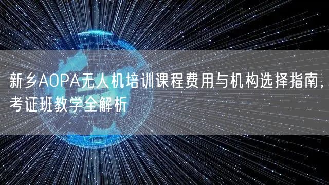 新乡AOPA无人机培训课程费用与机构选择指南，考证班教学全解析