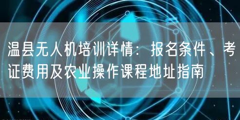 温县无人机培训详情:报名条件、考证费用及农业操作课程地址指南