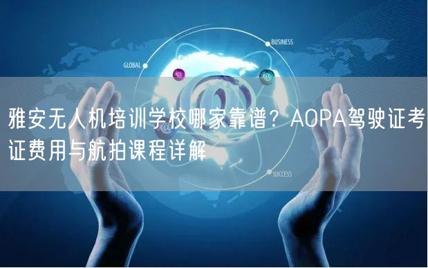 雅安无人机培训学校哪家靠谱？AOPA驾驶证考证费用与航拍课程详解