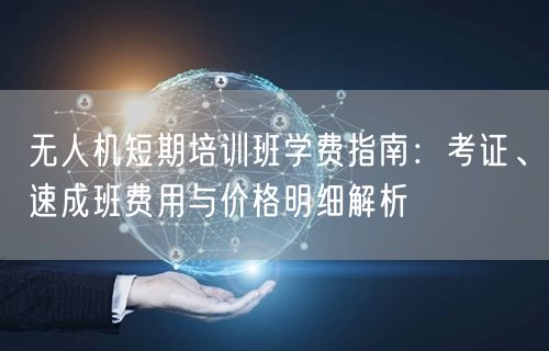 无人机短期培训班学费指南:考证、速成班费用与价格明细解析 无人机短期培训班学费指南:考证、速成班费用与价格明细解析