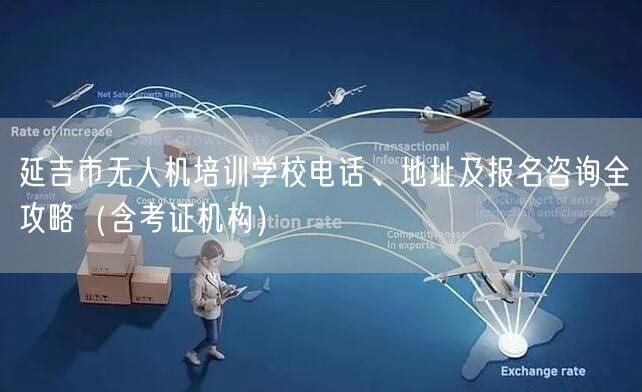 延吉市无人机培训学校电话、地址及报名咨询全攻略(含考证机构) 延吉市无人机培训学校电话、地址及报名咨询全攻略(含考证机构)