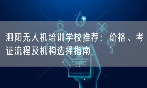 泗阳无人机培训学校推荐:价格、考证流程及机构选择指南