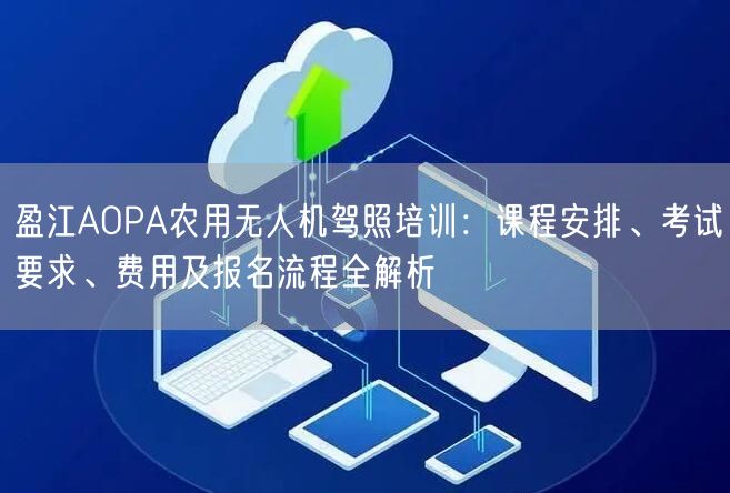 盈江AOPA农用无人机驾照培训：课程安排、考试要求、费用及报名流程全解析