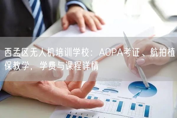 西孟区无人机培训学校：AOPA考证、航拍植保教学，学费与课程详情