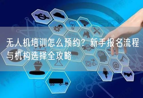 无人机培训怎么预约?新手报名流程与机构选择全攻略 无人机培训怎么预约?新手报名流程与机构选择全攻略
