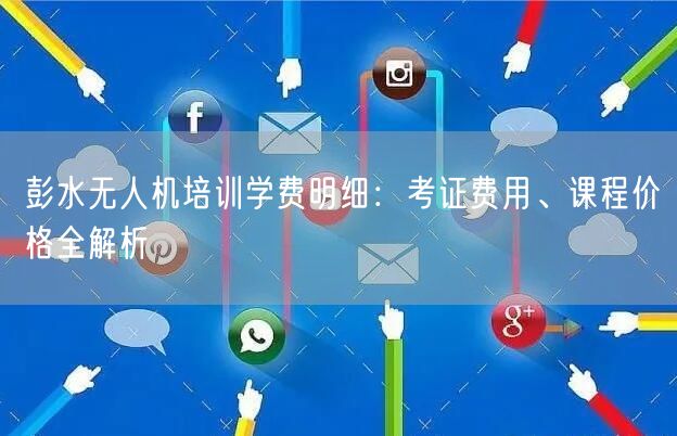 彭水无人机培训学费明细：考证费用、课程价格全解析