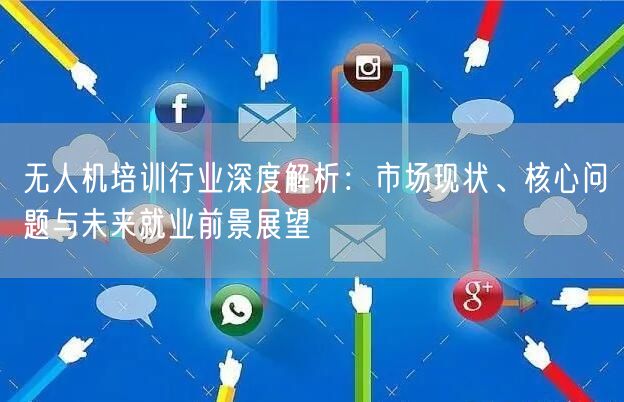 无人机培训行业深度解析：市场现状、核心问题与未来就业前景展望