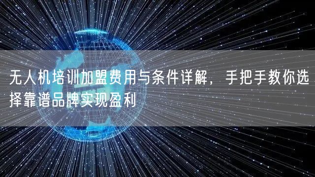 无人机培训加盟费用与条件详解，手把手教你选择靠谱品牌实现盈利