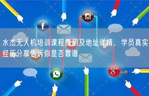 水杰无人机培训课程费用及地址详情,学员真实经历分享告诉你是否靠谱