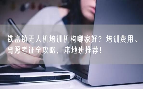 铁富镇无人机培训机构哪家好?培训费用、驾照考证全攻略,本地班推荐! 铁富镇无人机培训机构哪家好?培训费用、驾照考证全攻略,本地班推荐!