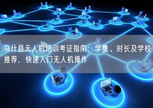乌什县无人机培训考证指南:学费、时长及学校推荐,快速入门无人机操作 乌什县无人机培训考证指南:学费、时长及学校推荐,快速入门无人机操作