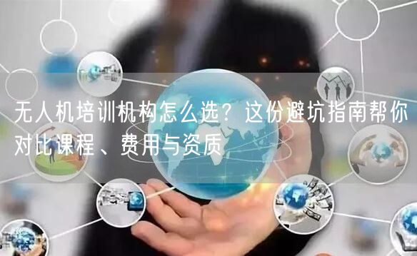 无人机培训机构怎么选?这份避坑指南帮你对比课程、费用与资质