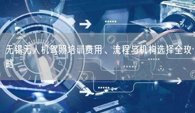 无锡无人机驾照培训费用、流程与机构选择全攻略