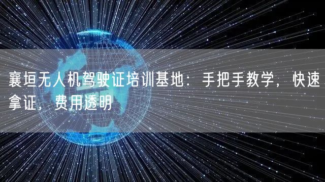 襄垣无人机驾驶证培训基地:手把手教学,快速拿证,费用透明