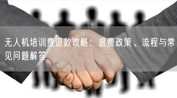 无人机培训费退款攻略:退费政策、流程与常见问题解答