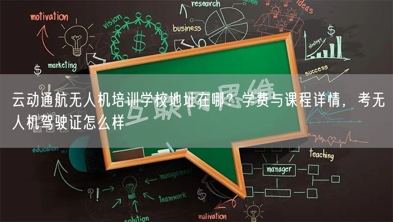 云动通航无人机培训学校地址在哪?学费与课程详情,考无人机驾驶证怎么样