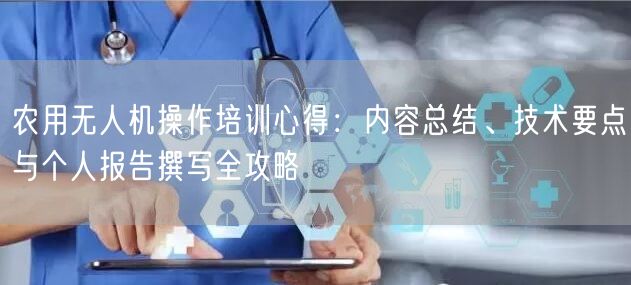 农用无人机操作培训心得:内容总结、技术要点与个人报告撰写全攻略