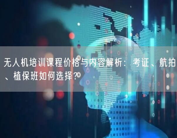 无人机培训课程价格与内容解析:考证、航拍、植保班如何选择? 无人机培训课程价格与内容解析:考证、航拍、植保班如何选择?