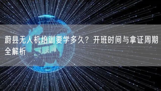 蔚县无人机培训要学多久?开班时间与拿证周期全解析