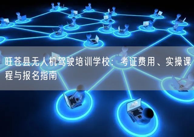 旺苍县无人机驾驶培训学校:考证费用、实操课程与报名指南 旺苍县无人机驾驶培训学校:考证费用、实操课程与报名指南