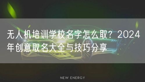 无人机培训学校名字怎么取?2024年创意取名大全与技巧分享
