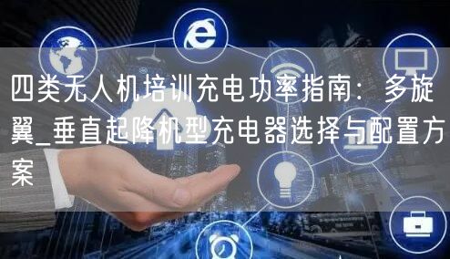 四类无人机培训充电功率指南:多旋翼_垂直起降机型充电器选择与配置方案
