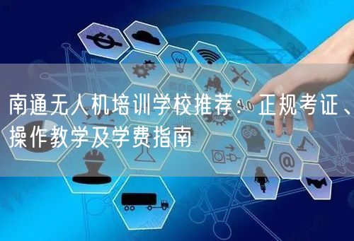南通无人机培训学校推荐:正规考证、操作教学及学费指南