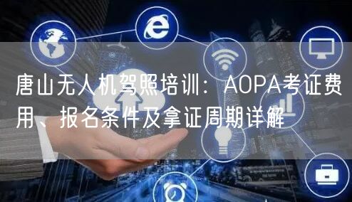 唐山无人机驾照培训:AOPA考证费用、报名条件及拿证周期详解 唐山无人机驾照培训:AOPA考证费用、报名条件及拿证周期详解