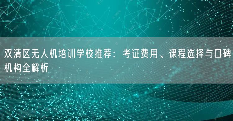 双清区无人机培训学校推荐:考证费用、课程选择与口碑机构全解析