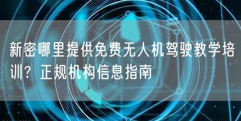 新密哪里提供免费无人机驾驶教学培训？正规机构信息指南