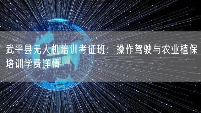 武平县无人机培训考证班:操作驾驶与农业植保培训学费详情