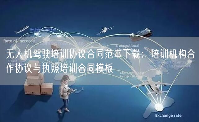 无人机驾驶培训协议合同范本下载:培训机构合作协议与执照培训合同模板