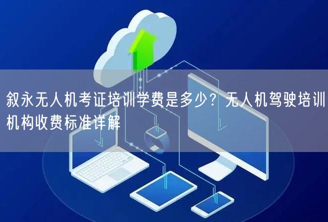 叙永无人机考证培训学费是多少?无人机驾驶培训机构收费标准详解