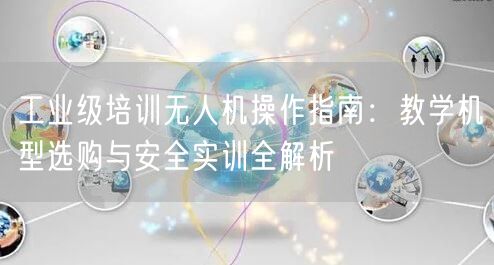 工业级培训无人机操作指南:教学机型选购与安全实训全解析 工业级培训无人机操作指南:教学机型选购与安全实训全解析