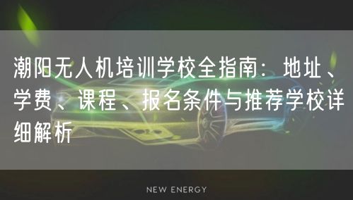 潮阳无人机培训学校全指南:地址、学费、课程、报名条件与推荐学校详细解析 潮阳无人机培训学校全指南:地址、学费、课程、报名条件与推荐学校详细解析