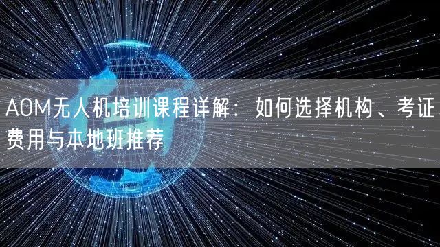 AOM无人机培训课程详解：如何选择机构、考证费用与本地班推荐