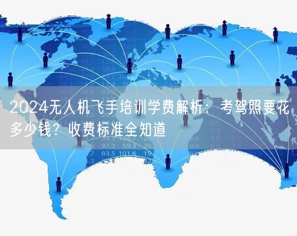 2024无人机飞手培训学费解析:考驾照要花多少钱?收费标准全知道 2024无人机飞手培训学费解析:考驾照要花多少钱?收费标准全知道