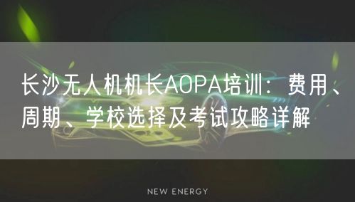 长沙无人机机长AOPA培训:费用、周期、学校选择及考试攻略详解 长沙无人机机长AOPA培训:费用、周期、学校选择及考试攻略详解